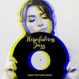 Hopefulness Jazz. Music for Good Mood, Well - Being and Serenity. Pleasant Sounds - Serenity Jazz Collection