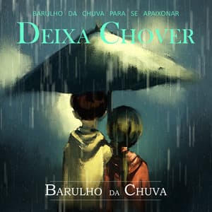 Deixa Chover - Barulho Da Chuva Para Se Apaixonar - Barulho Da Chuva