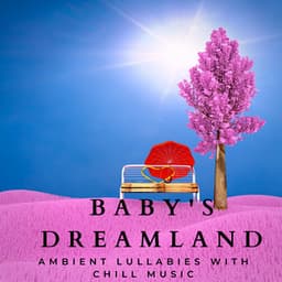 Baby's Dreamland: Ambient Lullabies with Chill Music - Baby Sleeps