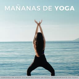Mañanas De Yoga: Sonidos De Agua Calmantes Para Un Buen Entrenamiento De Yoga - Relajacion Yoga Conjunto