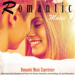 Romantic Music: Relaxing Guitar Background Music for Dinner, Romance, Lovemaking, Sex and Relaxation - Romantic Music Experience