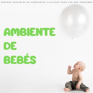 Ambiente De Bebés: Sonidos Apacibles De Corrientes Fluviales Para Los Más Pequeños - Canciones De Cuna Para Dormir Bebes