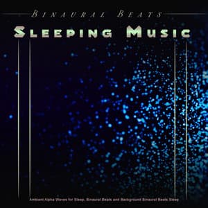 Binaural Beats Sleeping Music: Ambient Alpha Waves for Sleep, Binaural Beats and Background Binaural Beats Sleep - Binaural Beats Deep Sleep