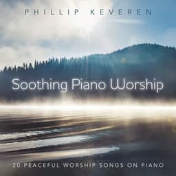 Soothing Piano Worship: 20 Peaceful Worship Songs On Piano - Phillip Keveren