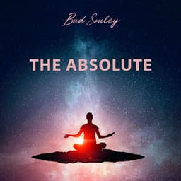 The Absolute: Healing Muisc for Zazen  to Find Path Toward Realization, Release The Self-Imposed Barriers, Understand The Joy of Being - Bud Souley