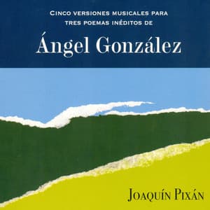Cinco Versiones Musicales para Tres Poemas Inéditos de Ángel González - Joaquin Pixan