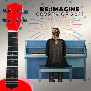 Piano Covers of 2021 by Re:Imagine - An Epic Piano and Acoustic Cover Collection - Re:Imagine