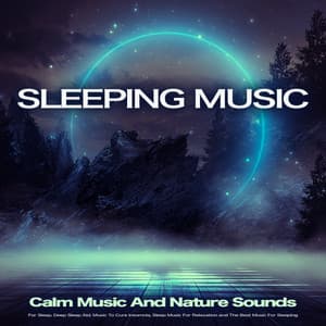 Sleeping Music: Calm Music And Nature Sounds For Sleep, Deep Sleep Aid, Music To Cure Insomnia, Sleep Music For Relaxation and The Best Music For Sleeping - Sleeping Music