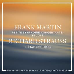 Frank Martin: Petite symphonie concertante, Etudes - Richard Strauss : Métamorphoses - Frank Martin
