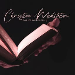 Christian Meditation for Forgiveness: Way to Restoration and Redemption, Heal Emotional Wounds - Bible Study Music