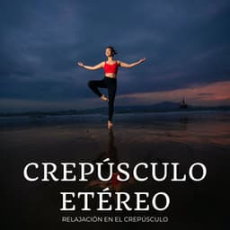 Crepúsculo Etéreo: Relajación En El Crepúsculo - Lista de reproducción para relajarse por la tarde