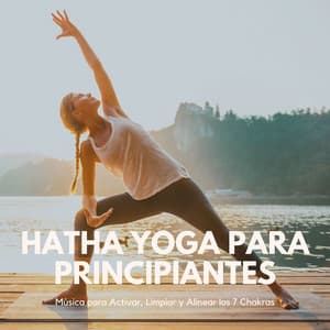 Hatha Yoga para Principiantes: Música para Activar, Limpiar y Alinear los 7 Chakras - Chakra Música Cura