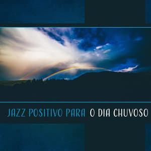 Jazz Positivo para o Dia Chuvoso – Música Perfeita para Torná-lo Mais Feliz, Mood Booster, Melhore Seu Humor - Juntos para Siempre Club