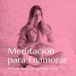 Meditación para Enamorar: Música de Visualización para Atraer el Amor - Serenidad y Armonía