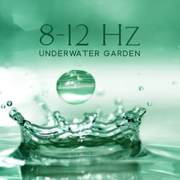 8-12 Hz Underwater Garden: Healing Delicate Nature Sounds with Alpha Waves - Close to Nature Music Ensemble