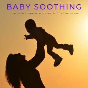 Baby Soothing: A Peaceful Rain Environment To Gently Lull Your Baby To Sleep - Baby Songs & Lullabies For Sleep
