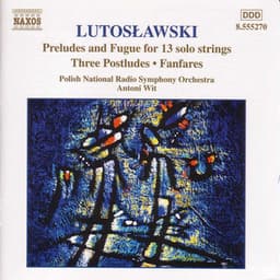 Lutosławski: Preludes and Fugue for 13 Solo Strings, Postludes & Fanfares - Witold Lutosławski