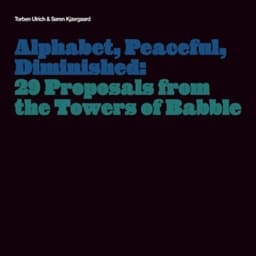 Alphabet, Peaceful, Diminished: 29 Proposals from the Towers of Babble - Torben Ulrich