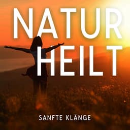 Natur heilt: Sanfte und ruhige Klänge zur Entspannung und Meditation, Seele und Körper heilen, Frieden finden - Meditationsmusik Sammlung
