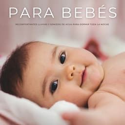 Para Bebés: Reconfortantes Lluvias y Sonidos De Agua Para Dormir Toda La Noche - Música Relajante para Bebés