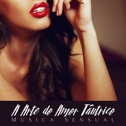 A Arte do Amor Tântrico: Música Sensual para Relaxamento e Massagem Tântrica Erótica com Prazer - Técnicas de Sexo Tântrico