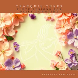 Tranquil Tunes: Flute Fusions for Daily Downtime - Everyday New Music