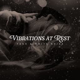 Vibrations at Rest - Fans & White Noise