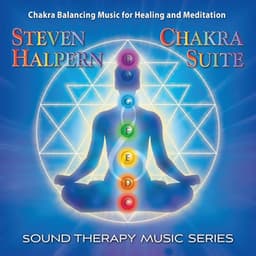 Chakra Suite Music for Healing and Meditation: Sound Therapy Music - Steven Halpern