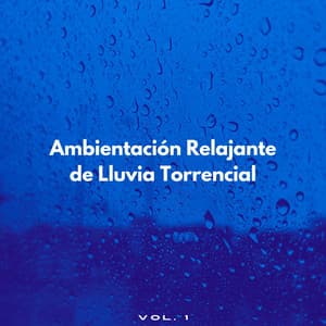 Ambientación Relajante De Lluvia Torrencial Vol. 1 - Musica Lluvia Tranquila