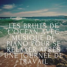 Les bruits de l'océan avec musique de piano pour se relaxer après une journée de travail - Club de musique de guérison