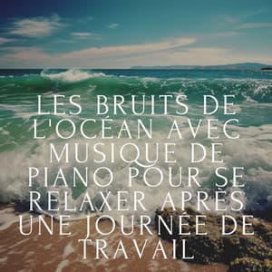 Les bruits de l'océan avec musique de piano pour se relaxer après une journée de travail - Club de musique de guérison