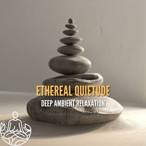 Ethereal Quietude: Deep Ambient Relaxation - Ambient Meditation Club