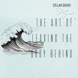 The Art of Leaving the Body Behind - Stellar Seeker