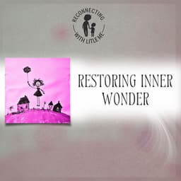 Restoring Inner Wonder - Reconnecting with Little Me