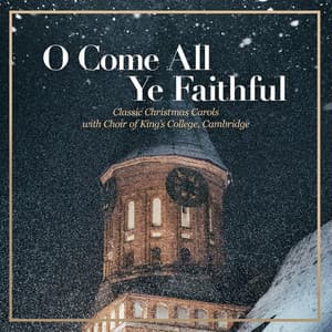 O Come All Ye Faithful – Classic Christmas Carols with Choir of King’s College, Cambridge - Choir of King's College, Cambridge