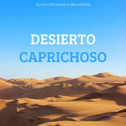 Desierto Caprichoso: Agua Con Música Relajante - Sonido del desierto