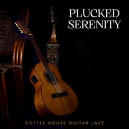 Plucked Serenity: Smooth Instrumental Guitar - Coffee House Guitar Jazz