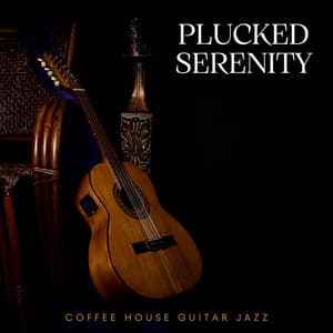 Plucked Serenity: Smooth Instrumental Guitar - Coffee House Guitar Jazz
