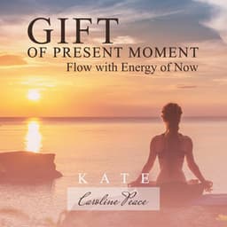 Gift of Present Moment Meditation: Mindfulness Music, Flow with Energy of Now - Kate - Caroline Peace