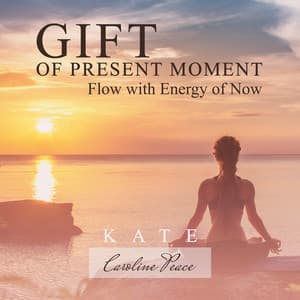 Gift of Present Moment Meditation: Mindfulness Music, Flow with Energy of Now - Kate - Caroline Peace