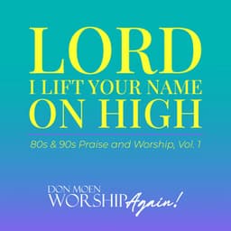 Lord I Lift Your Name On High: 80s & 90s Praise and Worship, Vol. 1 - Don Moen Worship Again!