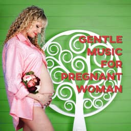Gentle Music for Pregnant Woman – Calm Sounds for Childbirth, Music for Newborn, Young Mums and Pregnant Womens - Pregnancy and Birthing Specialists