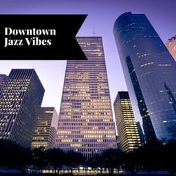 Downtown Jazz Vibes: Urban Melodies for Late Nights and Early Mornings - Smooth Jazz Instrumental Band