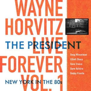 Live Forever, Vol. 1: The President: New York in the 80s - Wayne Horvitz