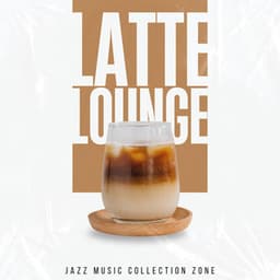 Latte Lounge: Coffee Shop Jazz - Jazz Music Collection Zone