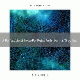 A Perfect Violet Noise For Relax Perfet Karma, Tired Nap - The Healing Power Of Granular Sound