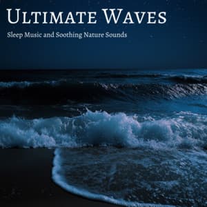 Ultimate Waves: Sleep Music and Soothing Nature Sounds - Ocean Waves for Deep Sleep