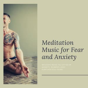 Meditation Music for Fear and Anxiety: Relaxing Music to Let Go of Anxiety, Worries, Deep Subconscious Fears - Anxiety Relief