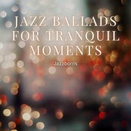 Jazz Ballads for Tranquil Moments - Jazzborns