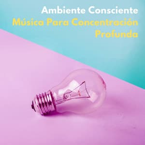 Ambiente Consciente: Música Para Concentración Profunda - Proyecto Naturaleza Ambiental